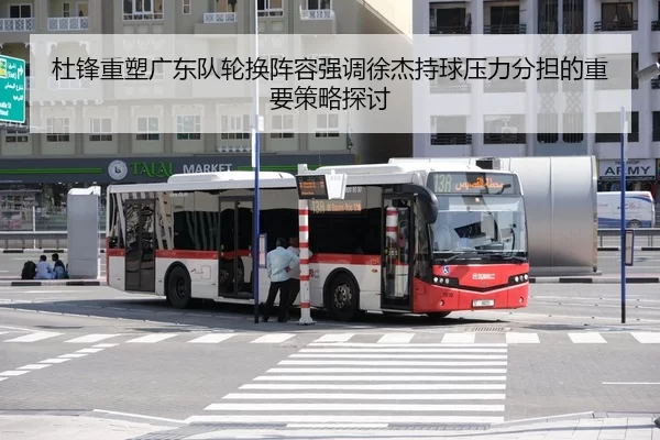 杜锋重塑广东队轮换阵容强调徐杰持球压力分担的重要策略探讨