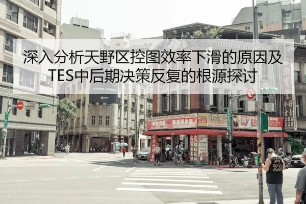 深入分析天野区控图效率下滑的原因及TES中后期决策反复的根源探讨