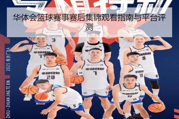 华体会篮球赛事赛后集锦观看指南与平台评测