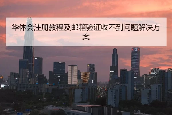 华体会注册教程及邮箱验证收不到问题解决方案