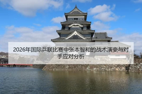 2026年国际乒联比赛中张本智和的战术演变与对手应对分析