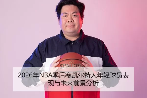 2026年NBA季后赛凯尔特人年轻球员表现与未来前景分析