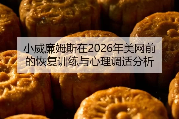 小威廉姆斯在2026年美网前的恢复训练与心理调适分析