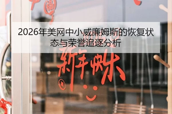 2026年美网中小威廉姆斯的恢复状态与荣誉追逐分析