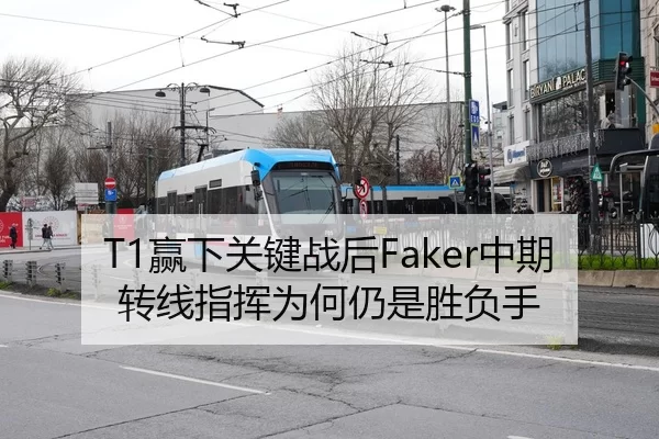 T1赢下关键战后Faker中期转线指挥为何仍是胜负手