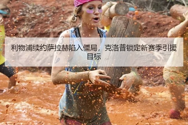利物浦续约萨拉赫陷入僵局，克洛普锁定新赛季引援目标