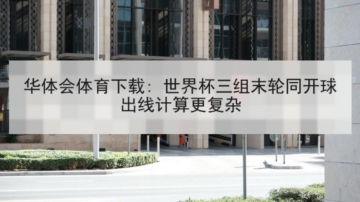 华体会体育下载: 世界杯三组末轮同开球出线计算更复杂 华体会体育下载: 世界杯三组末轮同开球出线计算更复杂