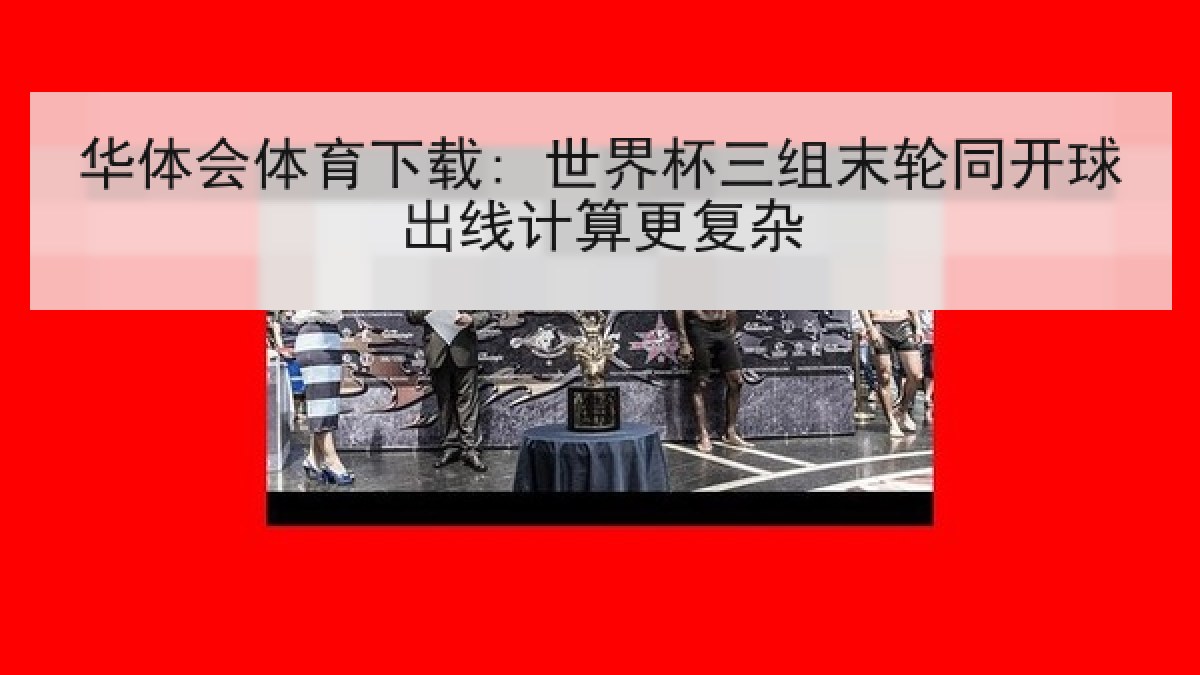 华体会体育下载: 世界杯三组末轮同开球出线计算更复杂