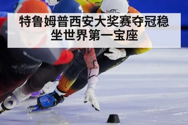 特鲁姆普西安大奖赛夺冠稳坐世界第一宝座