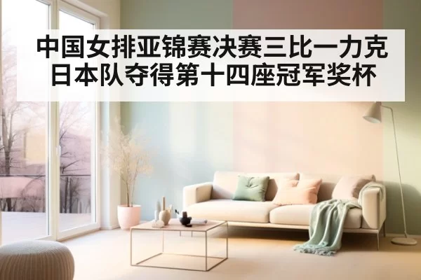 中国女排亚锦赛决赛三比一力克日本队夺得第十四座冠军奖杯