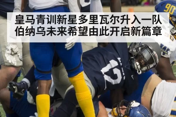 皇马青训新星多里瓦尔升入一队 伯纳乌未来希望由此开启新篇章