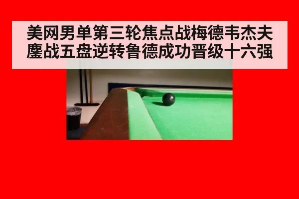 美网男单第三轮焦点战梅德韦杰夫鏖战五盘逆转鲁德成功晋级十六强