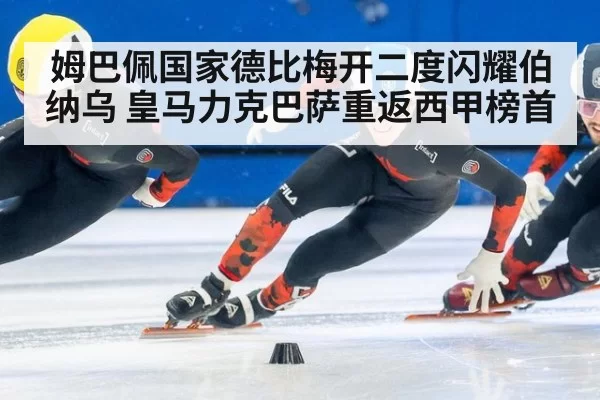 姆巴佩国家德比梅开二度闪耀伯纳乌 皇马力克巴萨重返西甲榜首