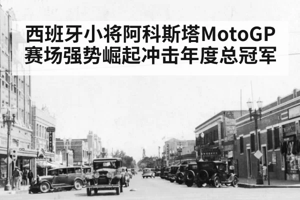 西班牙小将阿科斯塔MotoGP赛场强势崛起冲击年度总冠军