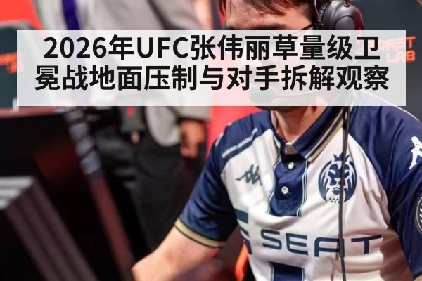 2026年UFC张伟丽草量级卫冕战地面压制与对手拆解观察